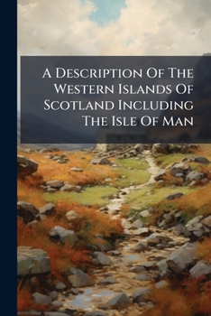 A Description Of The Western Islands Of Scotland Including The Isle Of Man
