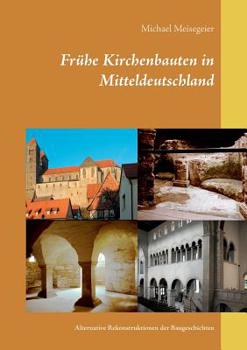 Frühe Kirchenbauten in Mitteldeutschland: Alternative Rekonstruktionen der Baugeschichten