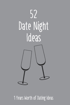 52 Date Night Ideas, 1 Years Worth of Dating Ideas: A year’s worth of Date Night Ideas for Couples, Wedding, Marriage, and Spouse's