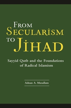 Hardcover From Secularism to Jihad: Sayyid Qutb and the Foundations of Radical Islamism Book