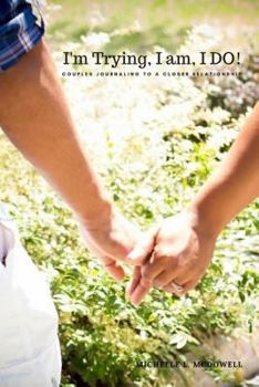 I'm Trying, I Am, I Do!: Couples Journaling to a Closer Relationship