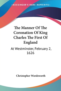 Paperback The Manner Of The Coronation Of King Charles The First Of England: At Westminster, February 2, 1626 Book