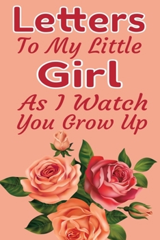 Letters To My Little Girl As I Watch You Grow Up: Blank lined notebook/diary/journal To Write In, Cute Baby Shower Gift For Girls, new mom gifts ideas, Write Memories now, 6x9 Inch, 120 Page.