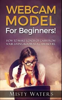 Paperback Webcam Model: For Beginners! How to Make Loads of Cash from Your Living Room as a CAM Model Book