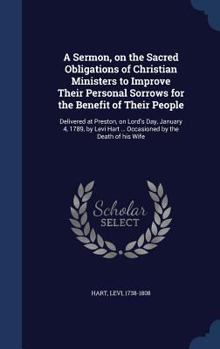 Hardcover A Sermon, on the Sacred Obligations of Christian Ministers to Improve Their Personal Sorrows for the Benefit of Their People: Delivered at Preston, on Book