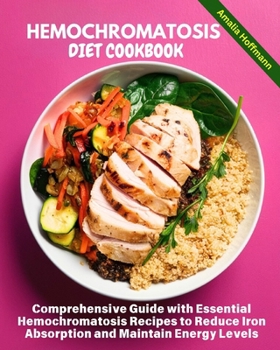 HEMOCHROMATOSIS DIET COOKBOOK: Comprehensive Guide with Essential Hemochromatosis Recipes to Reduce Iron Absorption and Maintain Energy Levels