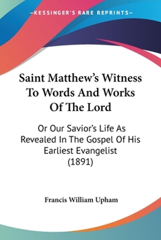 Paperback Saint Matthew's Witness To Words And Works Of The Lord: Or Our Savior's Life As Revealed In The Gospel Of His Earliest Evangelist (1891) Book