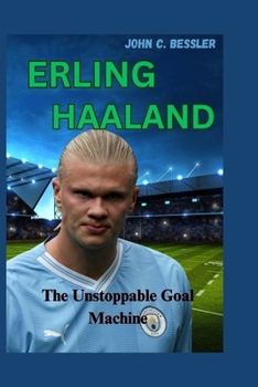 Erling Haaland: The Unstoppable Goal Machine