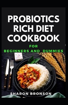 Paperback Probiotics Rich Diet Cookbook For Beginners and Dummies: Delectable Recipes that also heal gut to make healthy living! Book