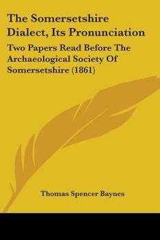 Paperback The Somersetshire Dialect, Its Pronunciation: Two Papers Read Before The Archaeological Society Of Somersetshire (1861) Book