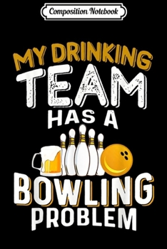 Composition Notebook: My Drinking Team Has A Bowling Problem - Bowling and Beer  Journal/Notebook Blank Lined Ruled 6x9 100 Pages