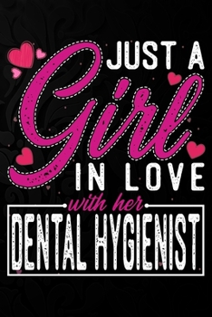 Just A Girl In Love With Her Dental Hygienist: Cute Valentine's day or anniversary notebook for a girl whose boyfriend or husband is an awesome Dental ... 100 Pages 6X9 Inch Lined journal notebook.