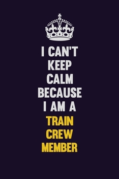 I Can't Keep Calm Because I Am A Train Crew Member: Motivational and inspirational career blank lined gift notebook with matte finish
