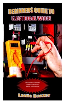 Paperback Beginners Guide to Electrical Work: Comprehensive instructions, tools and techniques for beginner's electrical works Book