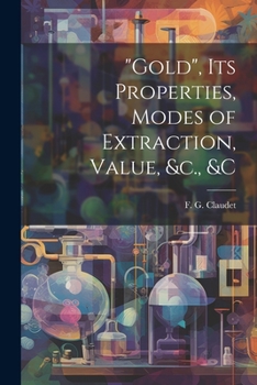 Paperback "Gold", its Properties, Modes of Extraction, Value, &c., &c Book