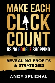 Paperback Make Each Click Count Using Google Shopping: Revealing Profits & Strategies Book