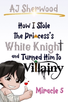How I Stole the Princess's White Knight and Turned Him to Villainy: Miracle 5 - Book #5 of the Villainy