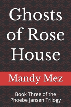 Ghosts of Rose House: Book Three of the Phoebe Jansen Trilogy