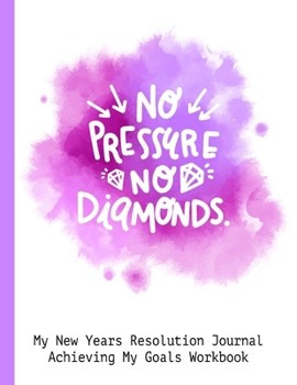 No Pressure No Diamonds My New Resolution Journal Achieving My Goals Workbook: Goal Planner and Vision Board Journal Achieve Your Dreams Step by Step