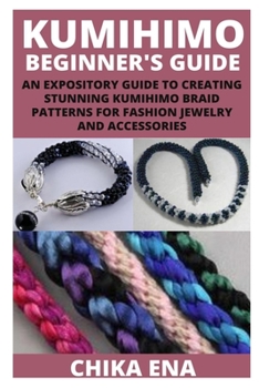 Paperback Kumihimo Beginner's Guide: An Expository Guide to Creating Stunning Kumihimo Braid Patterns for Fashion Jewelry and Accessories Book