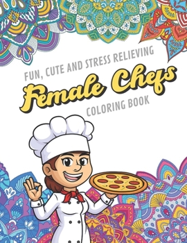 Fun Cute And Stress Relieving Female Chefs Coloring Book: Find Relaxation And Mindfulness with Stress Relieving Color Pages Made of Beautiful Black ... Perfect Gag Gift Birthday Present or Holidays