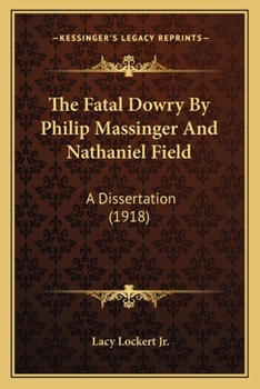 The Fatal Dowry By Philip Massinger And Nathaniel Field: A Dissertation