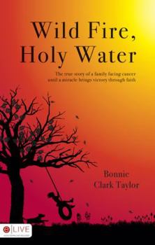 Paperback Wild Fire, Holy Water: The True Story of a Family Facing Cancer Until a Miracle Brings Victory Through Faith Book