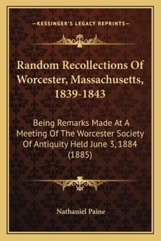 Paperback Random Recollections Of Worcester, Massachusetts, 1839-1843: Being Remarks Made At A Meeting Of The Worcester Society Of Antiquity Held June 3, 1884 ( Book