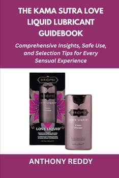 Paperback The Kama Sutra Love Liquid Lubricant Guidebook: Comprehensive Insights, Safe Use, and Selection Tips for Every Sensual Experience Book