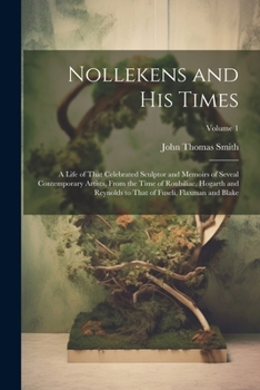 Paperback Nollekens and His Times: A Life of That Celebrated Sculptor and Memoirs of Seveal Contemporary Artists, From the Time of Roubiliac, Hogarth and Book