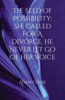 The Seed of Possibility: She Called to File a Divorce. He Never Let Go of Her Voice.