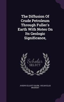 Hardcover The Diffusion Of Crude Petroleum Through Fuller's Earth With Notes On Its Geologic Significance, Book