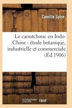 Paperback Le Caoutchouc En Indo-Chine: Étude Botanique, Industrielle Et Commerciale [French] Book