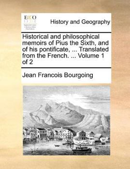 Historical and philosophical memoirs of Pius the Sixth, and of his pontificate, ... Translated from the French. ... Volume 1 of 2