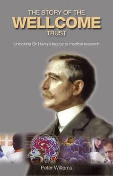 The Story of the Wellcome Trust: Unlocking Sir Henry's Legacy to Medical Research