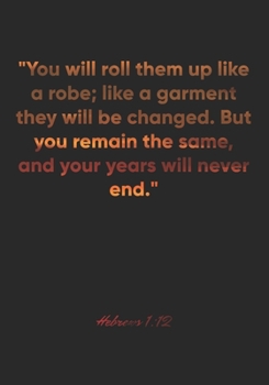 Hebrews 1:12 Notebook: "You will roll them up like a robe; like a garment they will be changed. But you remain the same, and your years will never ... Christian Journal/Diary Gift, Doodle Present