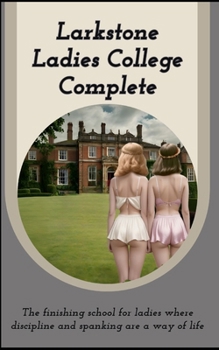 Paperback Larkstone Ladies College - Complete: The finishing school for ladies where discipline and spanking are a way of life Book
