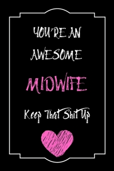 You're An Awesome Midwife Keep That Shit Up Notebook Funny Gift  For Midwife: Lined Notebook / Journal Gift, 120 Pages, 6x9, Soft Cover, Matte Finish