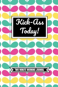 Paperback Kick-Ass Today! (Two Minute Morning Journal): 2 Minute Daily Diary To Be More Productive, Achieve Goals And Feel Gratitude-Simple Self Care And Mindfu Book