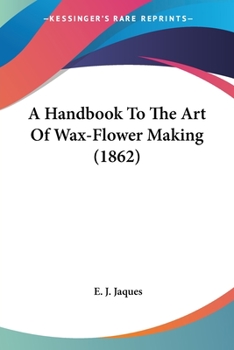 A Handbook to the Art of Wax-Flower Making