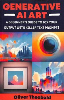 Generative AI Art: A Beginner’s Guide to 10x Your Output with Smart Text Prompts (Midjourney, DALL-E, Craiyon) (2024 AI Text Prompt Engineering Series)