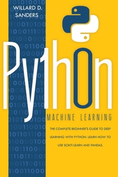 Paperback Python Machine Learning: the complete beginner's guide to deep learning with python.Learn to use scikit-learn and pandas Book