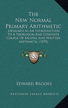 Paperback The New Normal Primary Arithmetic: Designed As An Introduction To A Thorough And Complete Course Of Mental And Written Arithmetic (1878) Book