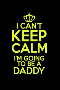 I Can't Keep Calm I'm Gonna Be A Daddy: Food Journal Track Your Meals Eat Clean And Fit Breakfast Lunch Diner Snacks Time Items Serving Cals Sugar Protein Fiber Carbs Fat 110 Pages 6 X 9 In 15.24 X 22