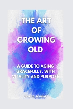 Paperback The Art of Growing Old: : A Guide to Aging Gracefully, with Vitality and Purpose Book