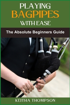 PLAYING BAGPIPES WITH EASE: A Beginner's Guide To Learning, Mastering Techniques, And Achieving Perfect Sound Effortlessly
