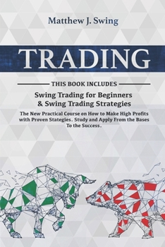 Trading : 2 Books in 1- Swing Trading for Beginners and Swing Trading Strategies -The New Practical Course on How to Make High Profits with Proven Stategies. Study and Apply from the Bases to the Succ