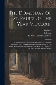 Paperback The Domesday Of St. Paul's Of The Year M.cc.xxii.: Or, Registrum De Visitatione Maneriorum Per Robertum Decanum, And Other Original Documents Relating Book