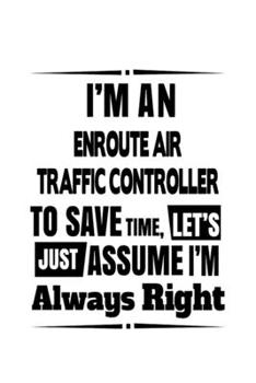 Paperback I'm An Enroute Air Traffic Controller To Save Time, Let's Assume That I'm Always Right: Unique Enroute Air Traffic Controller Notebook, Journal Gift, Book