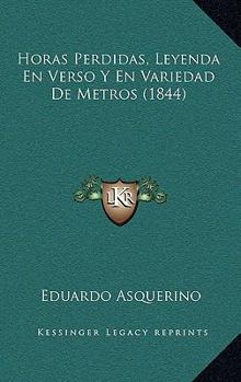 Paperback Horas Perdidas, Leyenda En Verso Y En Variedad De Metros (1844) [Spanish] Book